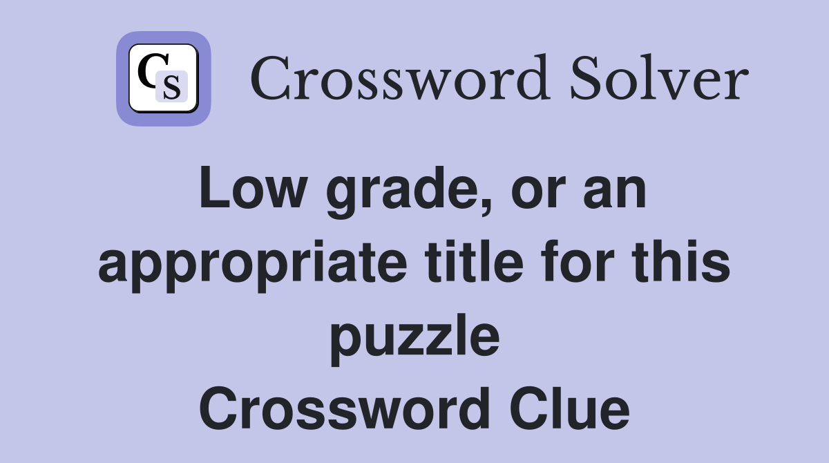 Low grade, or an appropriate title for this puzzle Crossword Clue